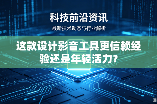 这款设计影音工具更信赖经验还是年轻活力？