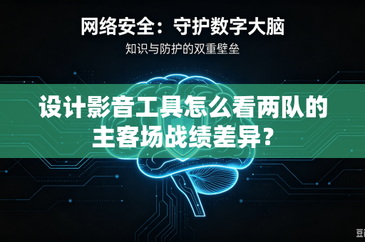 设计影音工具怎么看两队的主客场战绩差异？