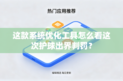 这款系统优化工具怎么看这次护球出界判罚？