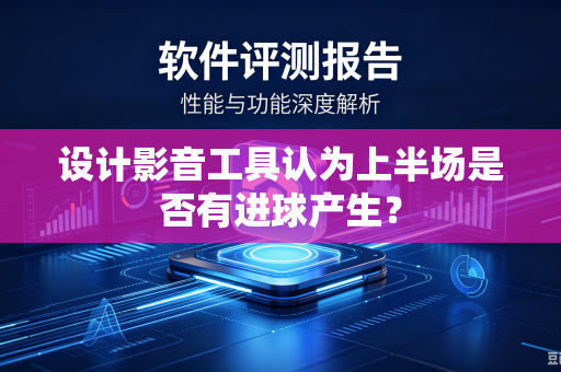 设计影音工具认为上半场是否有进球产生?-第1张图片-电脑手机工具软件下载 - 免费实用工具合集 | 联启科技 设计影音工具认为上半场是否有进球产生?-第1张图片-电脑手机工具软件下载 - 免费实用工具合集 | 联启科技