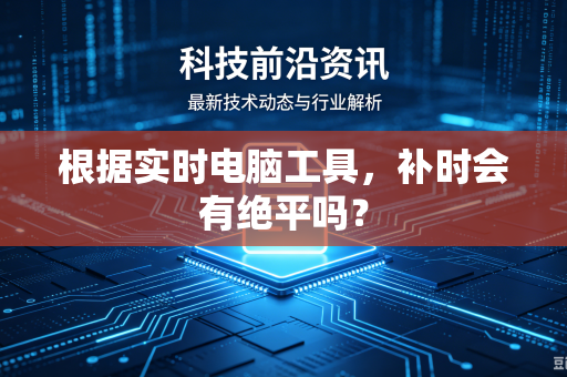 根据实时电脑工具，补时会有绝平吗？