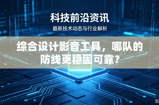 综合设计影音工具，哪队的防线更稳固可靠？