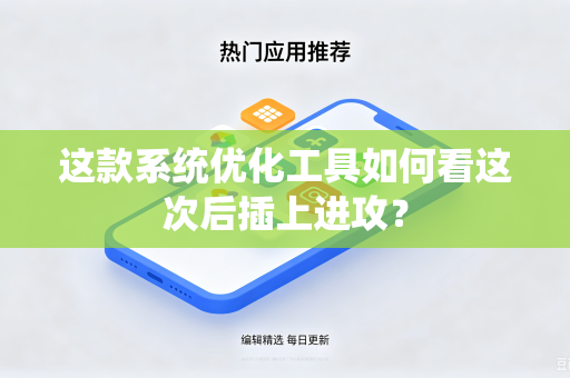 这款系统优化工具如何看这次后插上进攻？