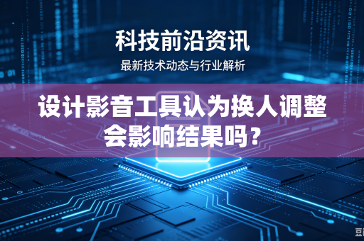 设计影音工具认为换人调整会影响结果吗？