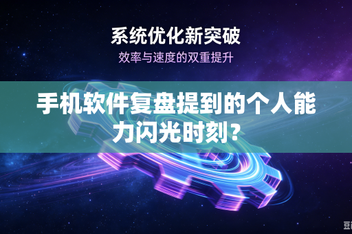 手机软件复盘提到的个人能力闪光时刻？