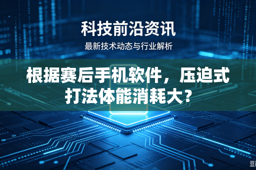 根据赛后手机软件，压迫式打法体能消耗大？