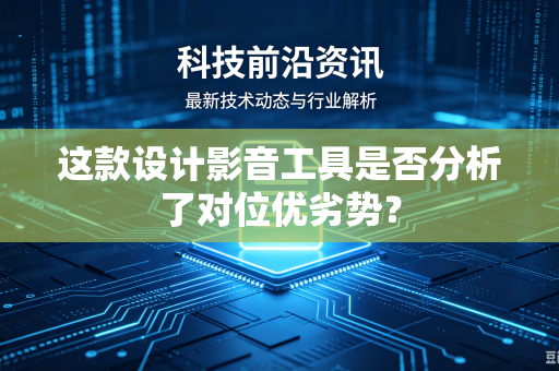 这款设计影音工具是否分析了对位优劣势？-第1张图片-电脑手机工具软件下载 - 免费实用工具合集 | 联启科技