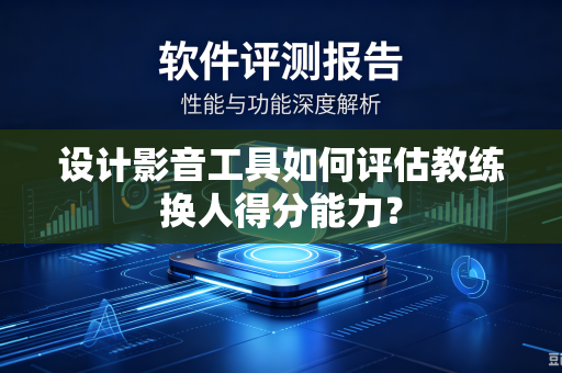 设计影音工具如何评估教练换人得分能力？