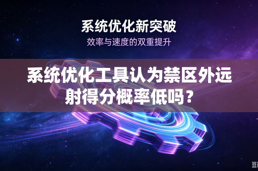 系统优化工具认为禁区外远射得分概率低吗？