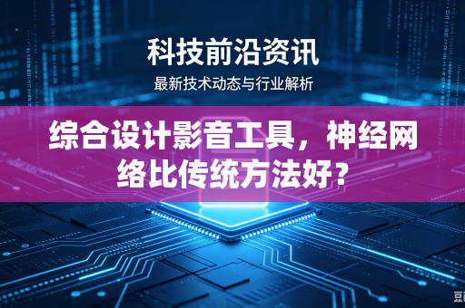 综合设计影音工具,神经网络比传统方法好?-第1张图片-电脑手机工具软件下载 - 免费实用工具合集 | 联启科技 综合设计影音工具,神经网络比传统方法好?-第1张图片-电脑手机工具软件下载 - 免费实用工具合集 | 联启科技