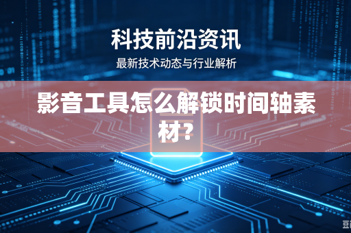 影音工具怎么解锁时间轴素材？