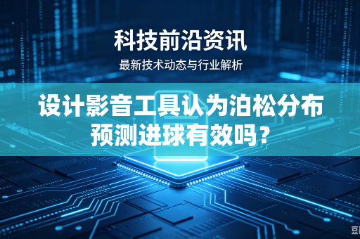 设计影音工具认为泊松分布预测进球有效吗？