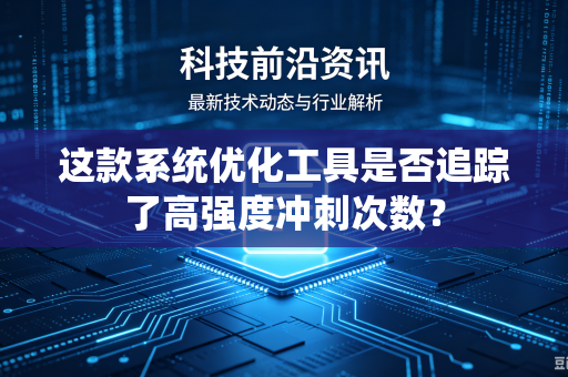 这款系统优化工具是否追踪了高强度冲刺次数？