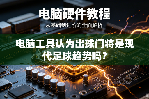 电脑工具认为出球门将是现代足球趋势吗？