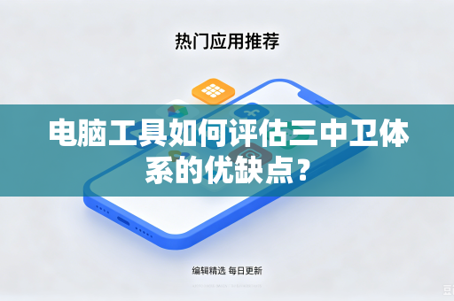电脑工具如何评估三中卫体系的优缺点？