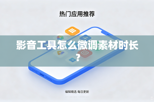影音工具怎么微调素材时长？