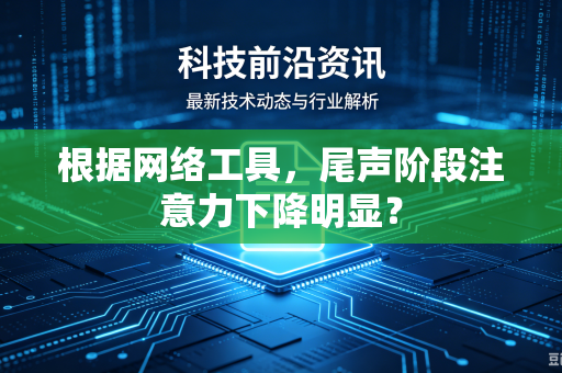 根据网络工具，尾声阶段注意力下降明显？