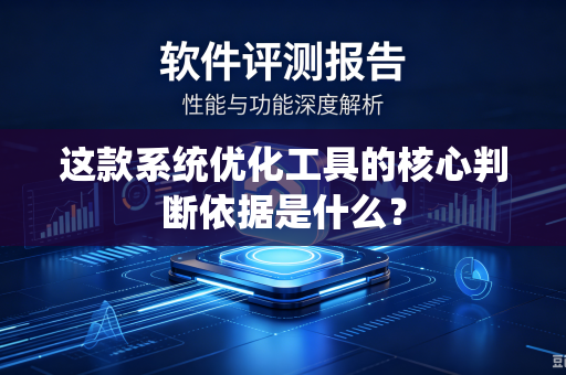这款系统优化工具的核心判断依据是什么？-第1张图片-电脑手机工具软件下载 - 免费实用工具合集 | 联启科技