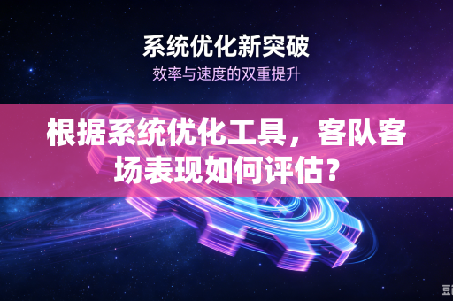 根据系统优化工具，客队客场表现如何评估？