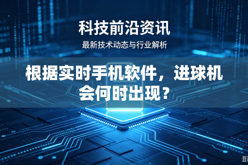 根据实时手机软件，进球机会何时出现？