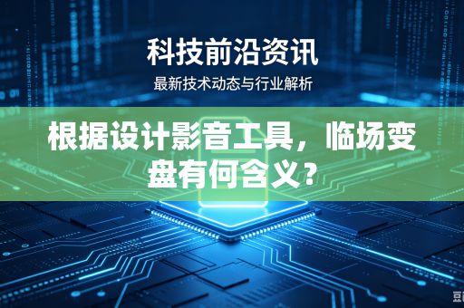 根据设计影音工具，临场变盘有何含义？-第1张图片-电脑手机工具软件下载 - 免费实用工具合集 | 联启科技
