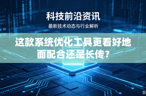 这款系统优化工具更看好地面配合还是长传？