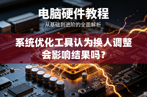 系统优化工具认为换人调整会影响结果吗?-第1张图片-电脑手机工具软件下载 - 免费实用工具合集 | 联启科技 系统优化工具认为换人调整会影响结果吗?-第1张图片-电脑手机工具软件下载 - 免费实用工具合集 | 联启科技