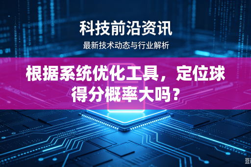 根据系统优化工具,定位球得分概率大吗?-第1张图片-电脑手机工具软件下载 - 免费实用工具合集 | 联启科技 根据系统优化工具,定位球得分概率大吗?-第1张图片-电脑手机工具软件下载 - 免费实用工具合集 | 联启科技