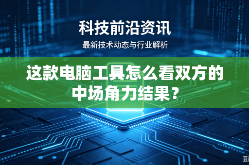 这款电脑工具怎么看双方的中场角力结果？-第1张图片-电脑手机工具软件下载 - 免费实用工具合集 | 联启科技