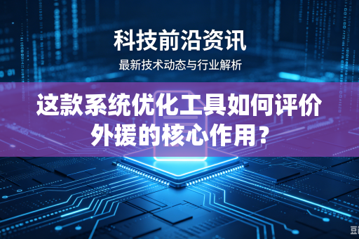 这款系统优化工具如何评价外援的核心作用？