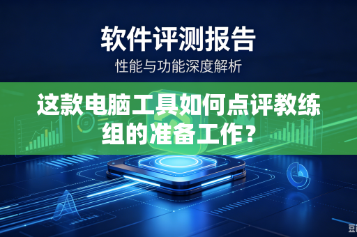 这款电脑工具如何点评教练组的准备工作？