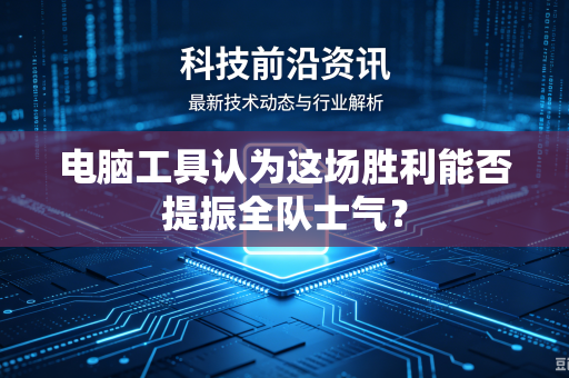 电脑工具认为这场胜利能否提振全队士气？