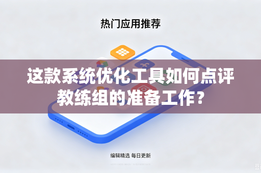 这款系统优化工具如何点评教练组的准备工作？