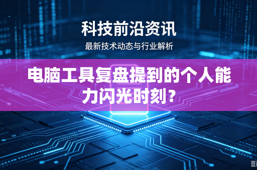 电脑工具复盘提到的个人能力闪光时刻？