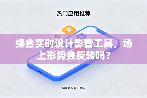 综合实时设计影音工具，场上形势会反转吗？