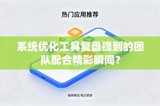 系统优化工具复盘提到的团队配合精彩瞬间？
