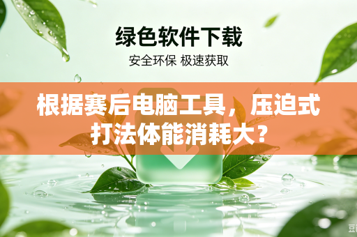 根据赛后电脑工具，压迫式打法体能消耗大？