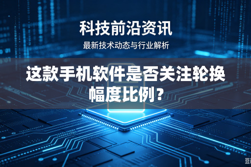 这款手机软件是否关注轮换幅度比例？