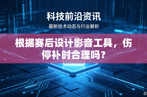 根据赛后设计影音工具，伤停补时合理吗？