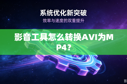 影音工具怎么转换AVI为MP4？