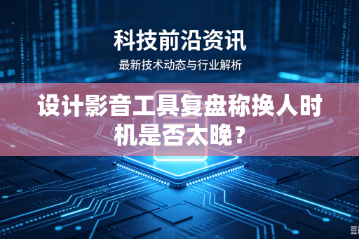 设计影音工具复盘称换人时机是否太晚？