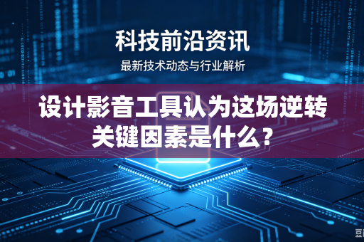 设计影音工具认为这场逆转关键因素是什么？
