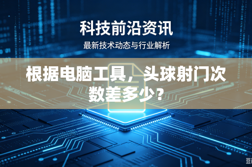 根据电脑工具，头球射门次数差多少？