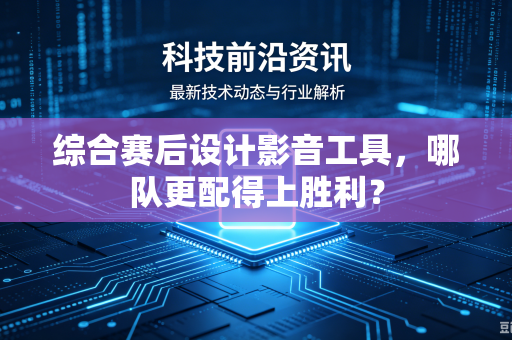 综合赛后设计影音工具，哪队更配得上胜利？