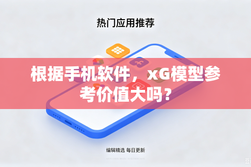 根据手机软件，xG模型参考价值大吗？