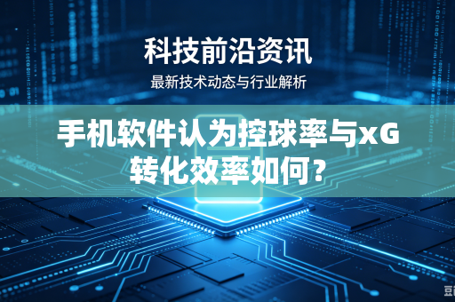 手机软件认为控球率与xG转化效率如何？