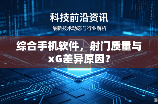综合手机软件，射门质量与xG差异原因？