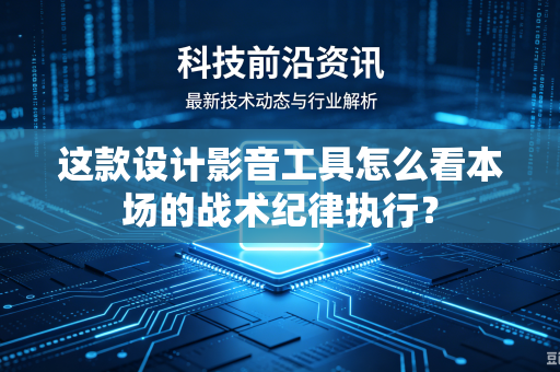 这款设计影音工具怎么看本场的战术纪律执行？