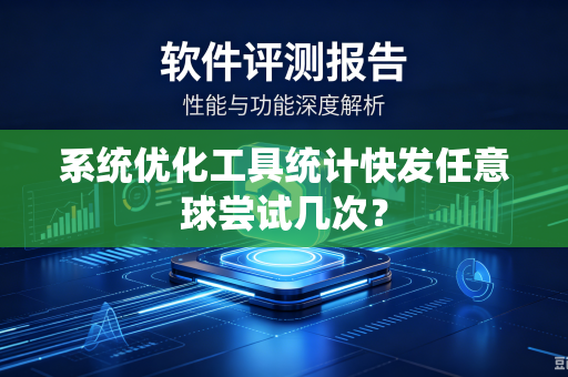 系统优化工具统计快发任意球尝试几次？-第1张图片-电脑手机工具软件下载 - 免费实用工具合集 | 联启科技