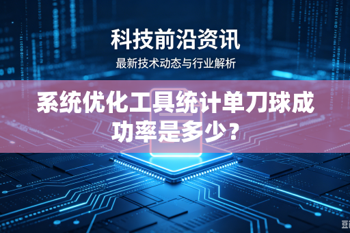 系统优化工具统计单刀球成功率是多少?-第1张图片-电脑手机工具软件下载 - 免费实用工具合集 | 联启科技 系统优化工具统计单刀球成功率是多少?-第1张图片-电脑手机工具软件下载 - 免费实用工具合集 | 联启科技